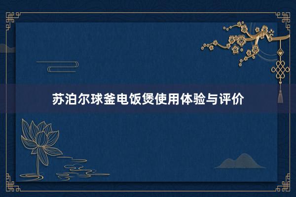 苏泊尔球釜电饭煲使用体验与评价